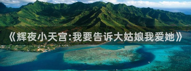 破橙韩漫画完结：《辉夜小天宫:我要告诉大姑娘我爱她》