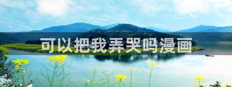 18韩漫在线观看：可以把我弄哭吗漫画
